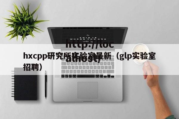 hxcpp研究所实验室最新(glp实验室招聘)