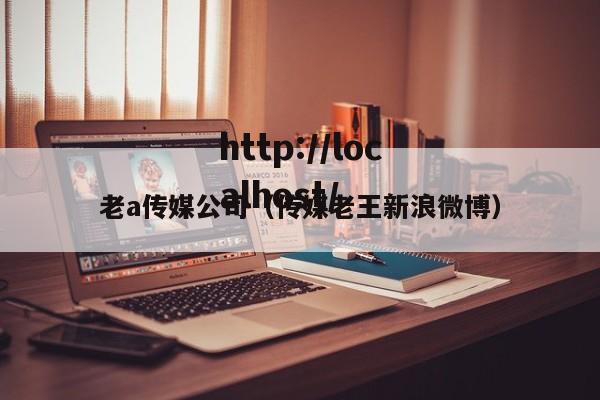 老a传媒公司(传媒老王新浪微博)