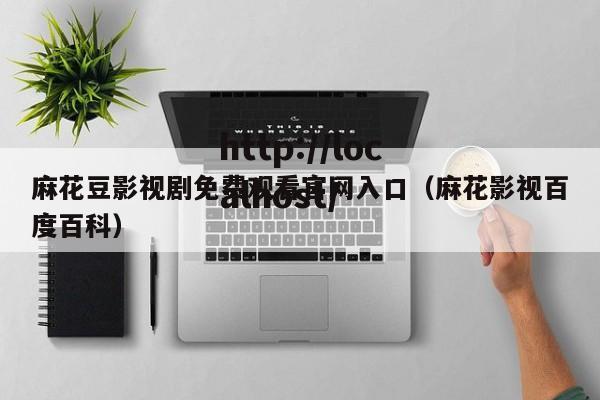 麻花豆影视剧免费观看官网入口(麻花影视百度百科)