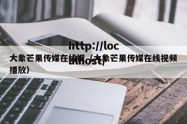 大象芒果传媒在线视(大象芒果传媒在线视频播放)