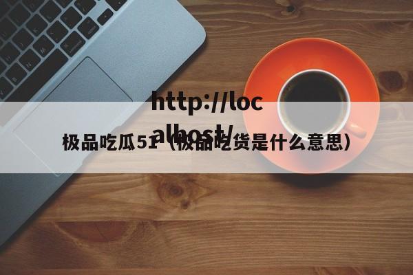 极品吃瓜51(极品吃货是什么意思)