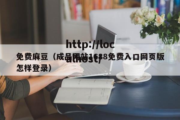 免费麻豆(成品网站1688免费入口网页版怎样登录)